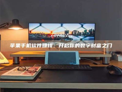 手机苹果手机软件赚钱：开启你的数字财富之门