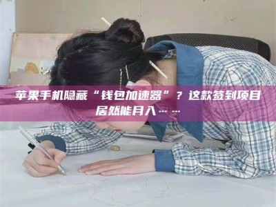 手机苹果手机隐藏“钱包加速器”？这款签到项目居然能月入……