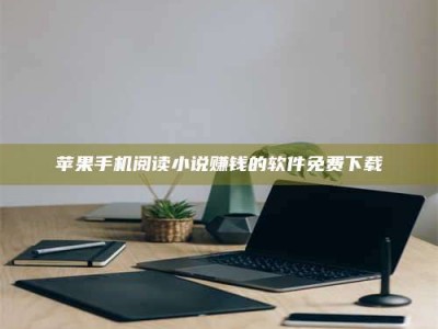 手机苹果手机阅读小说赚钱的软件免费下载
