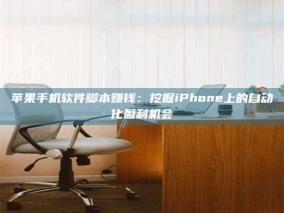 手机苹果手机软件脚本赚钱：挖掘iPhone上的自动化盈利机会