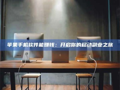 手机苹果手机软件能赚钱：开启你的移动副业之旅