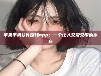 手机苹果手机软件赚钱app：一个让人又爱又恨的存在