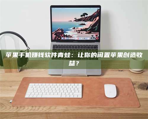 手机苹果手机赚钱软件青蛙:让你的闲置苹果创造收益? 第1张 手机苹果手机赚钱软件青蛙:让你的闲置苹果创造收益? 第1张