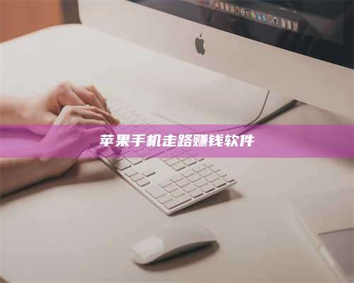 手机苹果手机走路赚钱软件 第1张 手机苹果手机走路赚钱软件 第1张