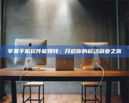 手机苹果手机软件能赚钱:开启你的移动副业之旅 第1张 手机苹果手机软件能赚钱:开启你的移动副业之旅 第1张