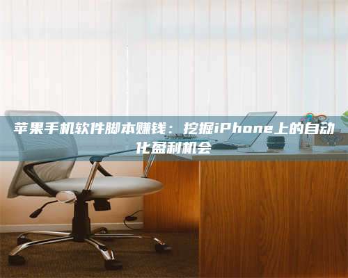 手机苹果手机软件脚本赚钱:挖掘iPhone上的自动化盈利机会 第1张 手机苹果手机软件脚本赚钱:挖掘iPhone上的自动化盈利机会 第1张