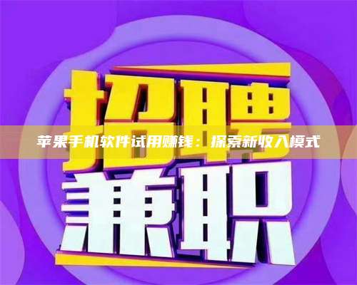 手机苹果手机软件试用赚钱:探索新收入模式 第1张 手机苹果手机软件试用赚钱:探索新收入模式 第1张