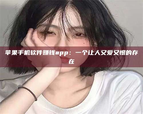 手机苹果手机软件赚钱app：一个让人又爱又恨的存在