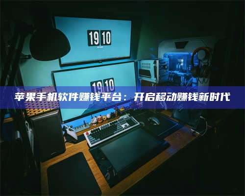 手机苹果手机软件赚钱平台:开启移动赚钱新时代 第1张 手机苹果手机软件赚钱平台:开启移动赚钱新时代 第1张