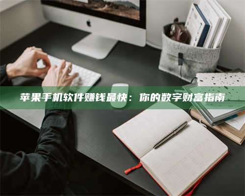 手机苹果手机软件赚钱最快:你的数字财富指南 第1张 手机苹果手机软件赚钱最快:你的数字财富指南 第1张