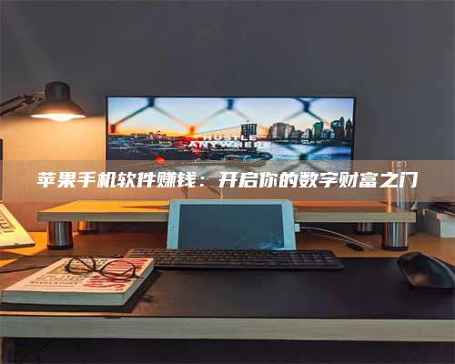 手机苹果手机软件赚钱：开启你的数字财富之门