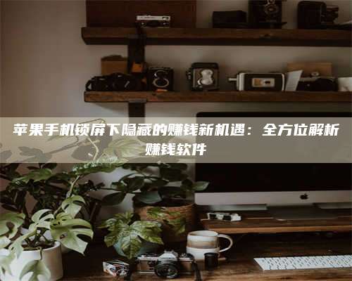 手机苹果手机锁屏下隐藏的赚钱新机遇:全方位解析赚钱软件 第1张 手机苹果手机锁屏下隐藏的赚钱新机遇:全方位解析赚钱软件 第1张