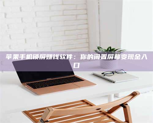 手机苹果手机锁屏赚钱软件：你的闲置屏幕变现金入口 第1张