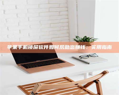 手机苹果手机锁屏软件如何帮助您赚钱:实用指南 第1张 手机苹果手机锁屏软件如何帮助您赚钱:实用指南 第1张