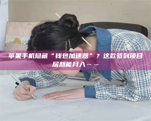 手机苹果手机隐藏“钱包加速器”？这款签到项目居然能月入……