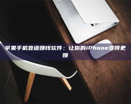 手机苹果手机靠谱赚钱软件:让你的iPhone变得更赚 第1张 手机苹果手机靠谱赚钱软件:让你的iPhone变得更赚 第1张