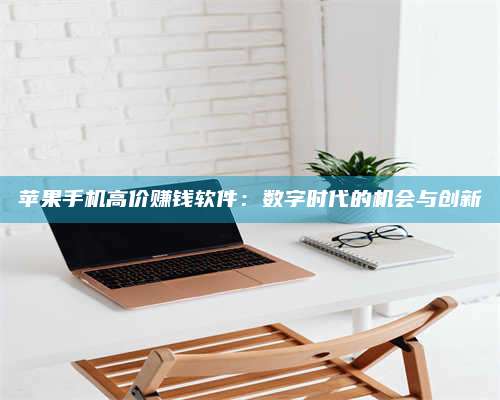 手机苹果手机高价赚钱软件:数字时代的机会与创新 第1张 手机苹果手机高价赚钱软件:数字时代的机会与创新 第1张