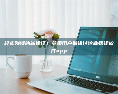 手机轻松赚钱的新途径！苹果用户别错过这些赚钱软件app 第1张