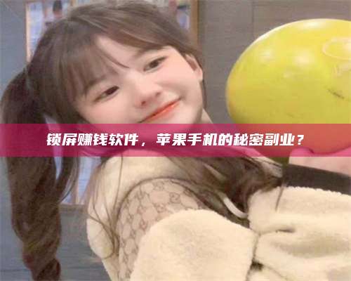 手机锁屏赚钱软件，苹果手机的秘密副业？