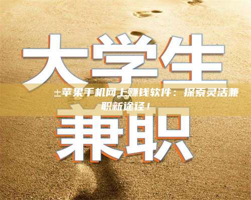 手机🌟📱苹果手机网上赚钱软件：探索灵活兼职新途径！