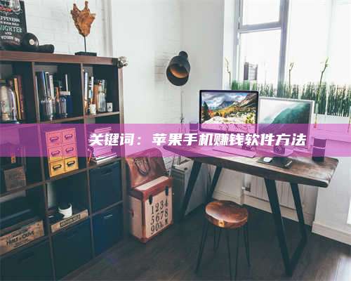 手机🍏 关键词：苹果手机赚钱软件方法