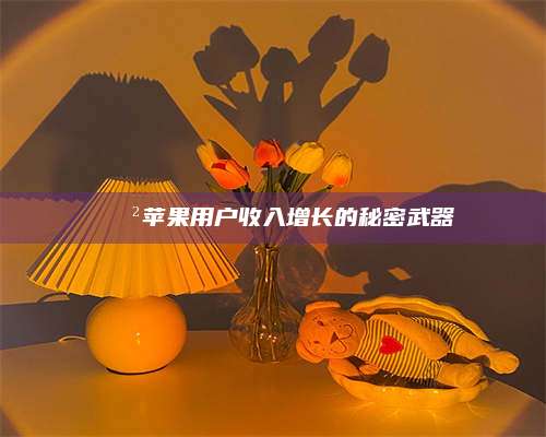 手机📲苹果用户收入增长的秘密武器